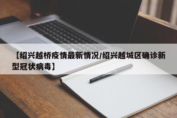 【绍兴越桥疫情最新情况/绍兴越城区确诊新型冠状病毒】