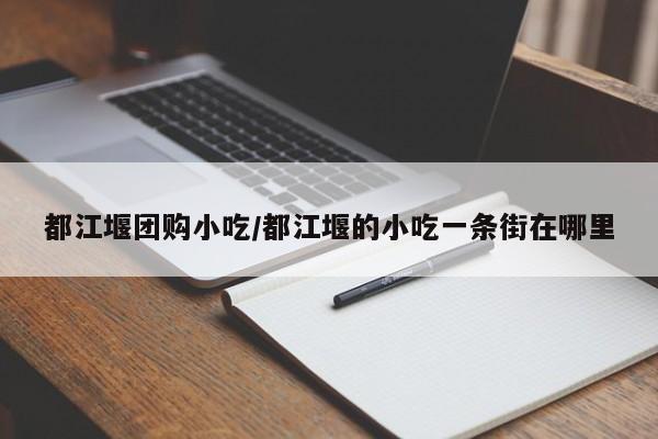 都江堰团购小吃/都江堰的小吃一条街在哪里