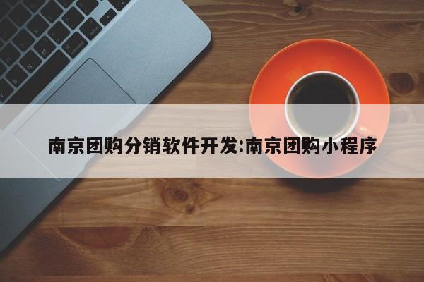 南京团购分销软件开发:南京团购小程序