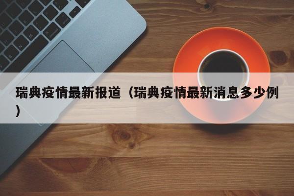 瑞典疫情最新报道（瑞典疫情最新消息多少例）