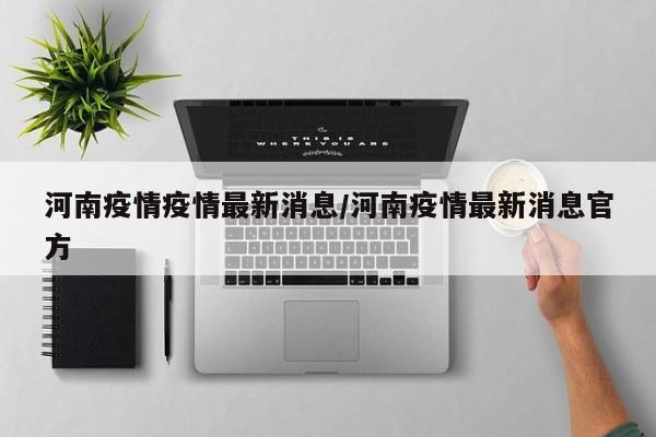 河南疫情疫情最新消息/河南疫情最新消息官方