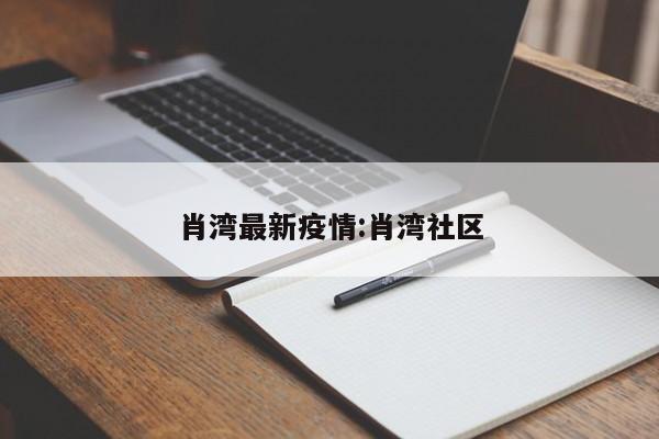 肖湾最新疫情:肖湾社区